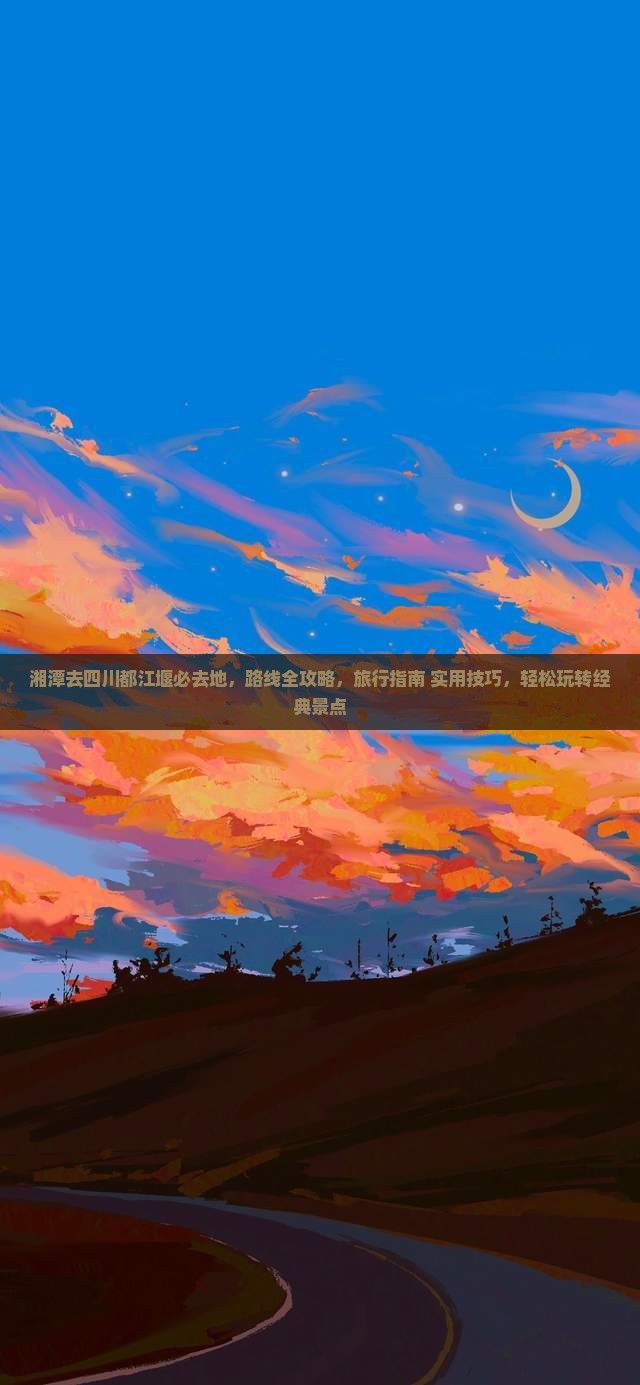 湘潭去四川都江堰必去地