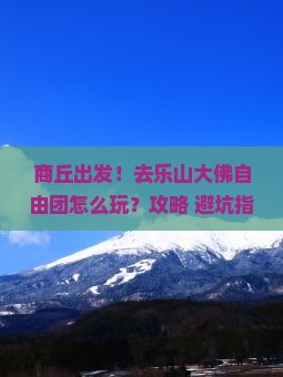 商丘到四川乐山大佛自由团