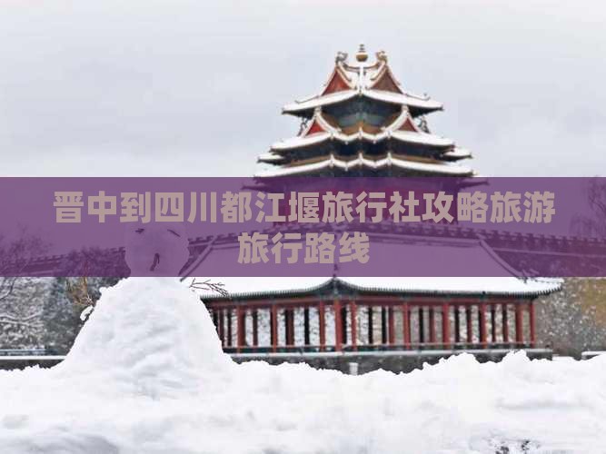 晋中去四川都江堰旅行社