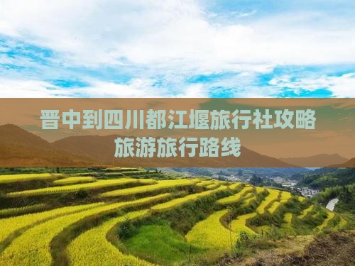 晋中去四川都江堰旅行社