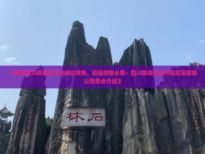 《看完四川成都旅行社报价攻略，和田游客必看：四川旅游自由行信息及国旅公司景点介绍》