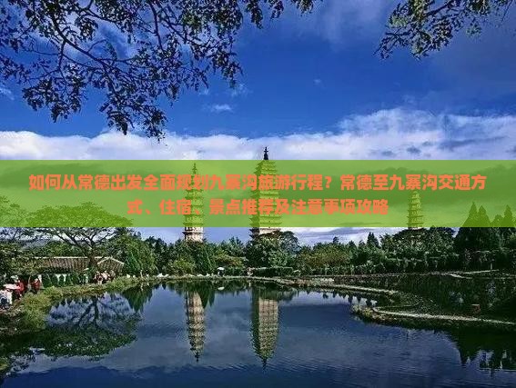 如何从常德出发全面规划九寨沟旅游行程？常德至九寨沟交通方式、住宿、景点推荐及注意事项攻略