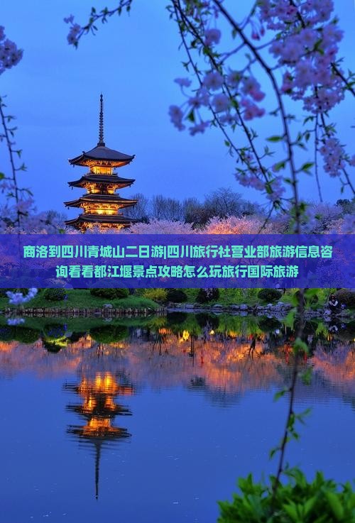 商洛到四川青城山二日游|四川旅行社营业部旅游信息咨询看看都江堰景点攻略怎么玩旅行国际旅游