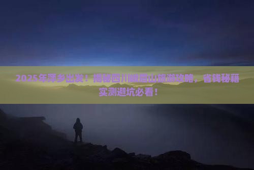 萍乡去四川峨眉山旅游