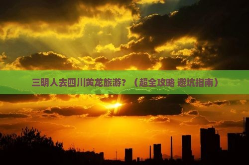 三明去四川黄龙旅行社