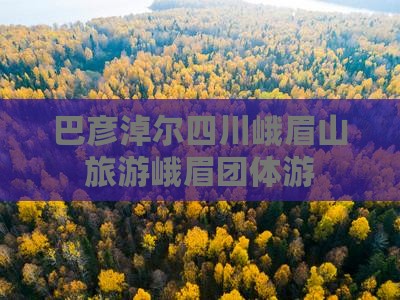 巴彦淖尔到四川峨眉山团体旅游