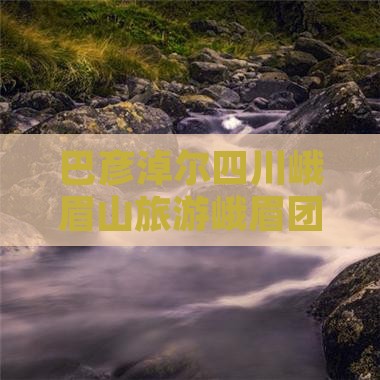 巴彦淖尔到四川峨眉山团体旅游