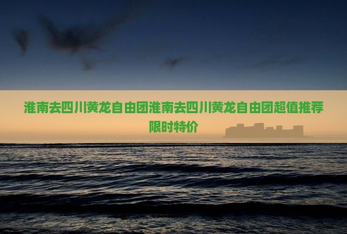 淮南去四川黄龙自由团