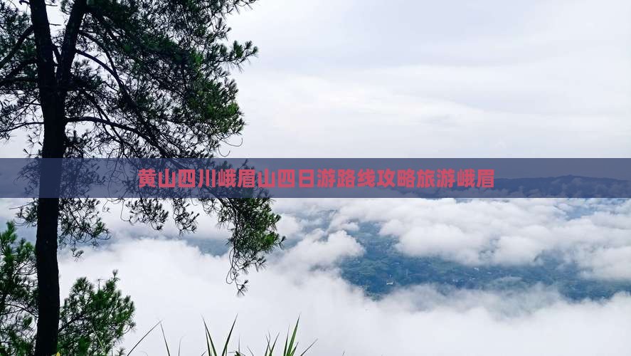 黄山去四川峨眉山四日游