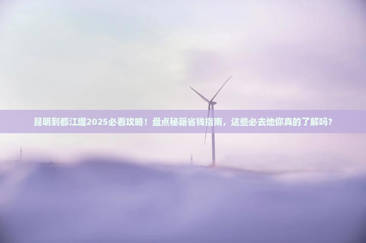 昆明到四川都江堰必去地