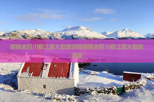 铜陵去四川都江堰大型旅游团