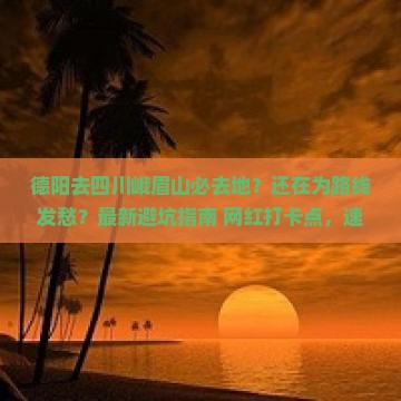 德阳去四川峨眉山必去地