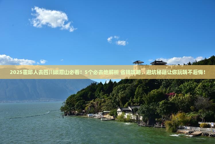 霍邱到四川峨眉山必去地