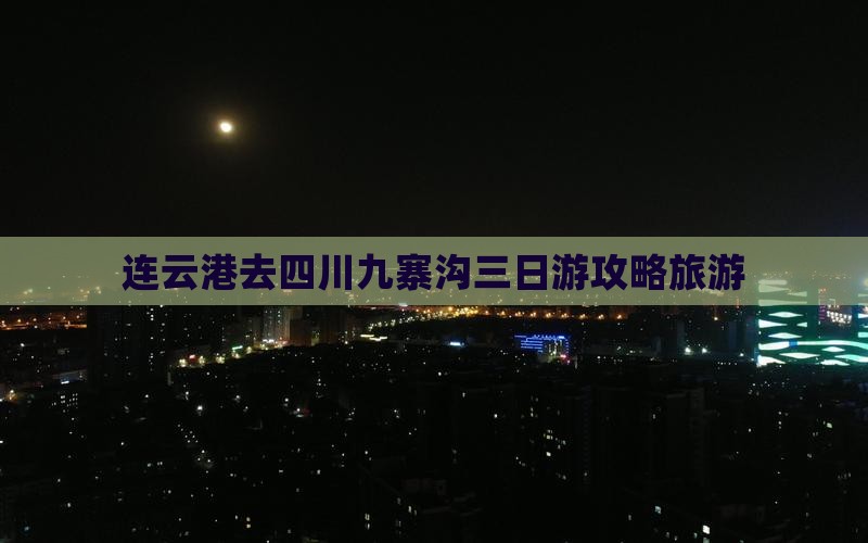 连云港去四川九寨沟三日游