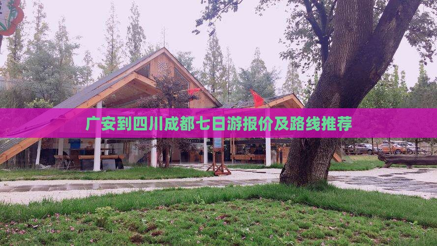 广安到四川成都七日游报价及路线推荐 广安到四川成都七日游报价及路线推荐