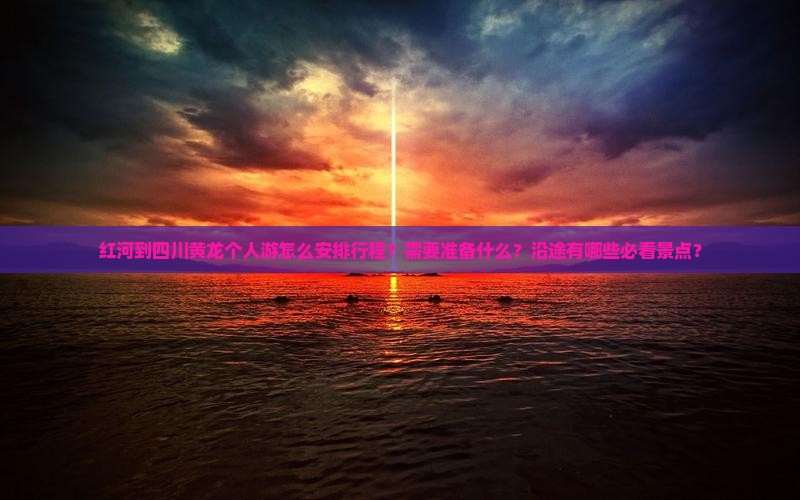 红河到四川黄龙个人游怎么安排行程?需要准备什么?沿途有哪些必看景点? 红河到四川黄龙个人游怎么安排行程?需要准备什么?沿途有哪些必看景点?