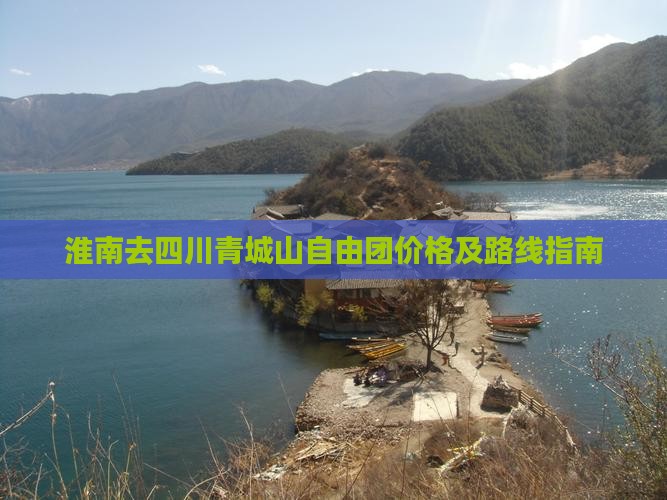 淮南去四川青城山自由团价格及路线指南 淮南去四川青城山自由团价格及路线指南