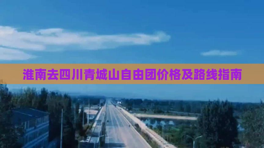 淮南去四川青城山自由团价格及路线指南 淮南去四川青城山自由团价格及路线指南