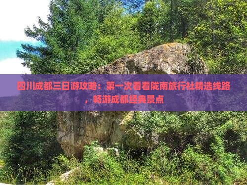 四川成都三日游攻略:第一次看看陇南旅行社精选线路,畅游成都经典景点 四川成都三日游攻略:第一次看看陇南旅行社精选线路,畅游成都经典景点