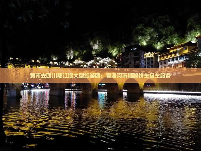 黄南去四川都江堰大型旅游团：青海河南顺路拼车包车服务