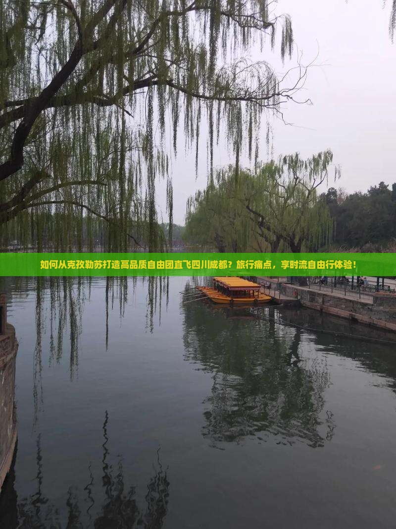 如何从克孜勒苏打造高品质自由团直飞四川成都？旅行痛点，享时流自由行体验！