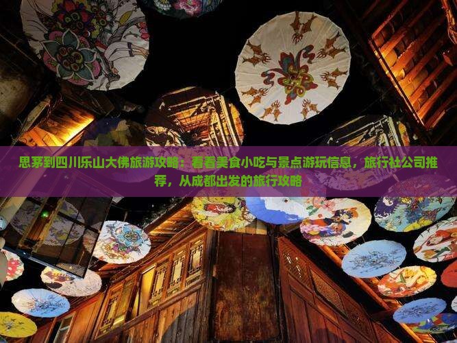 思茅到四川乐山大佛旅游攻略：看看美食小吃与景点游玩信息，旅行社公司推荐，从成都出发的旅行攻略