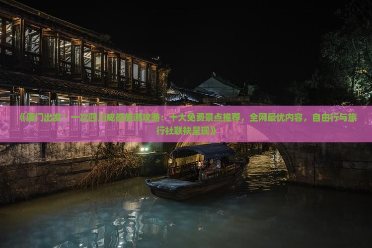 《厦门出发！一次四川成都旅游攻略：十大免费景点推荐，全网最优内容，自由行与旅行社联袂呈现》