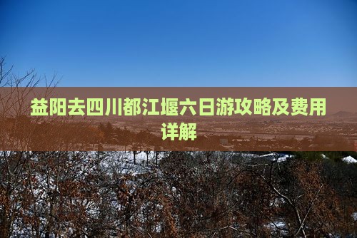 益阳去四川都江堰六日游攻略及费用详解