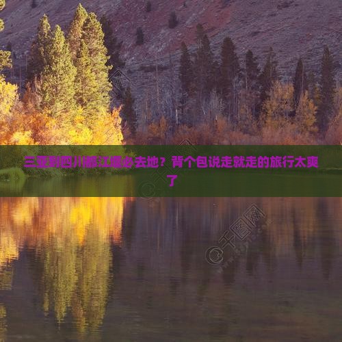 三亚到四川都江堰必去地？背个包说走就走的旅行太爽了