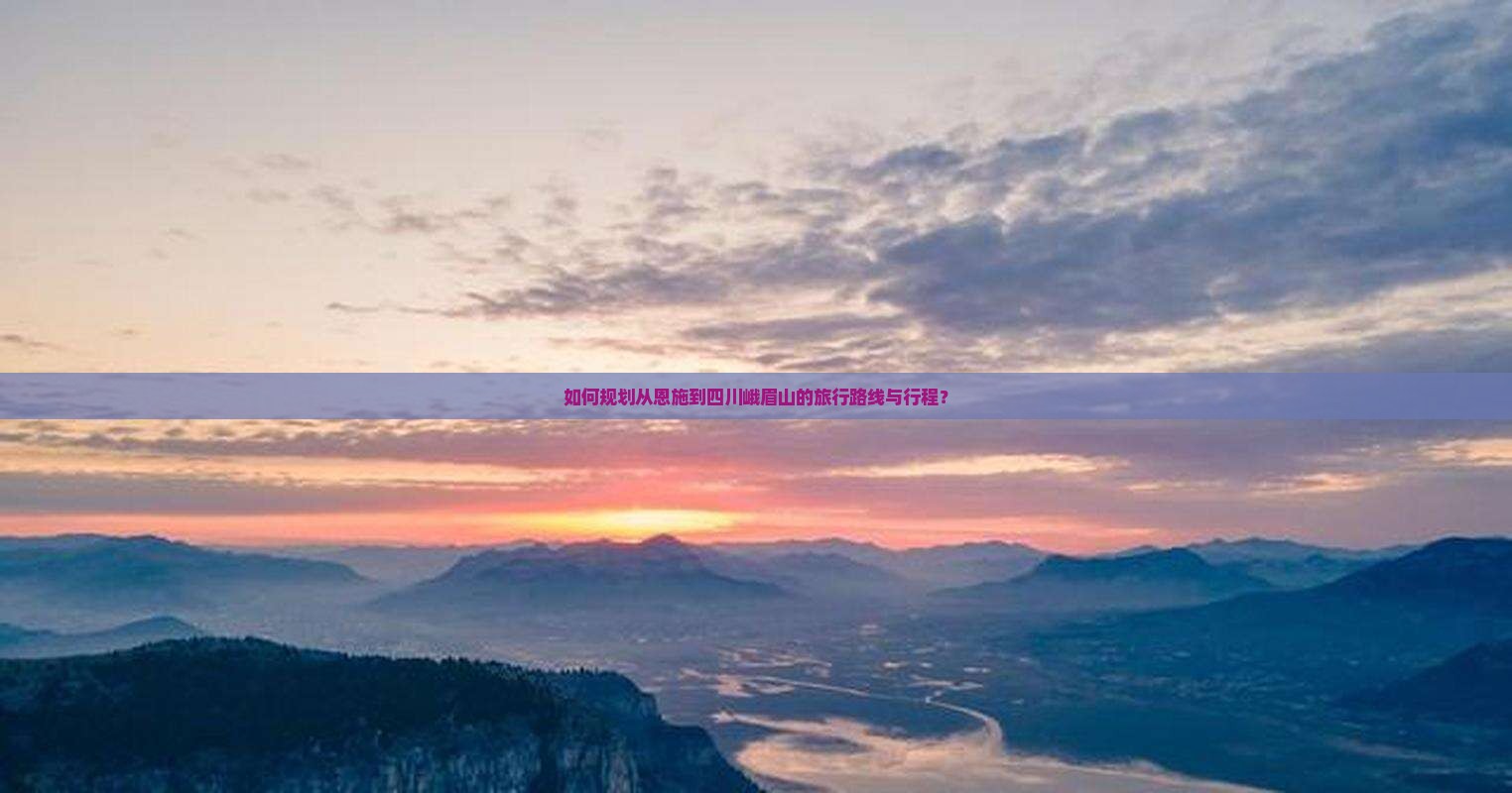如何规划从恩施到四川峨眉山的旅行路线与行程？