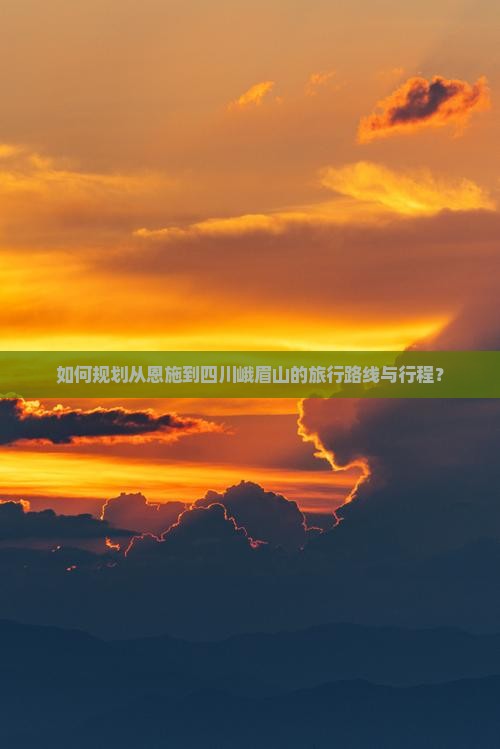 如何规划从恩施到四川峨眉山的旅行路线与行程？