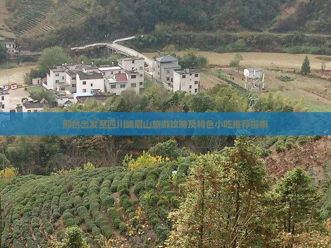 邢台出发至四川峨眉山旅游攻略及特色小吃推荐指南