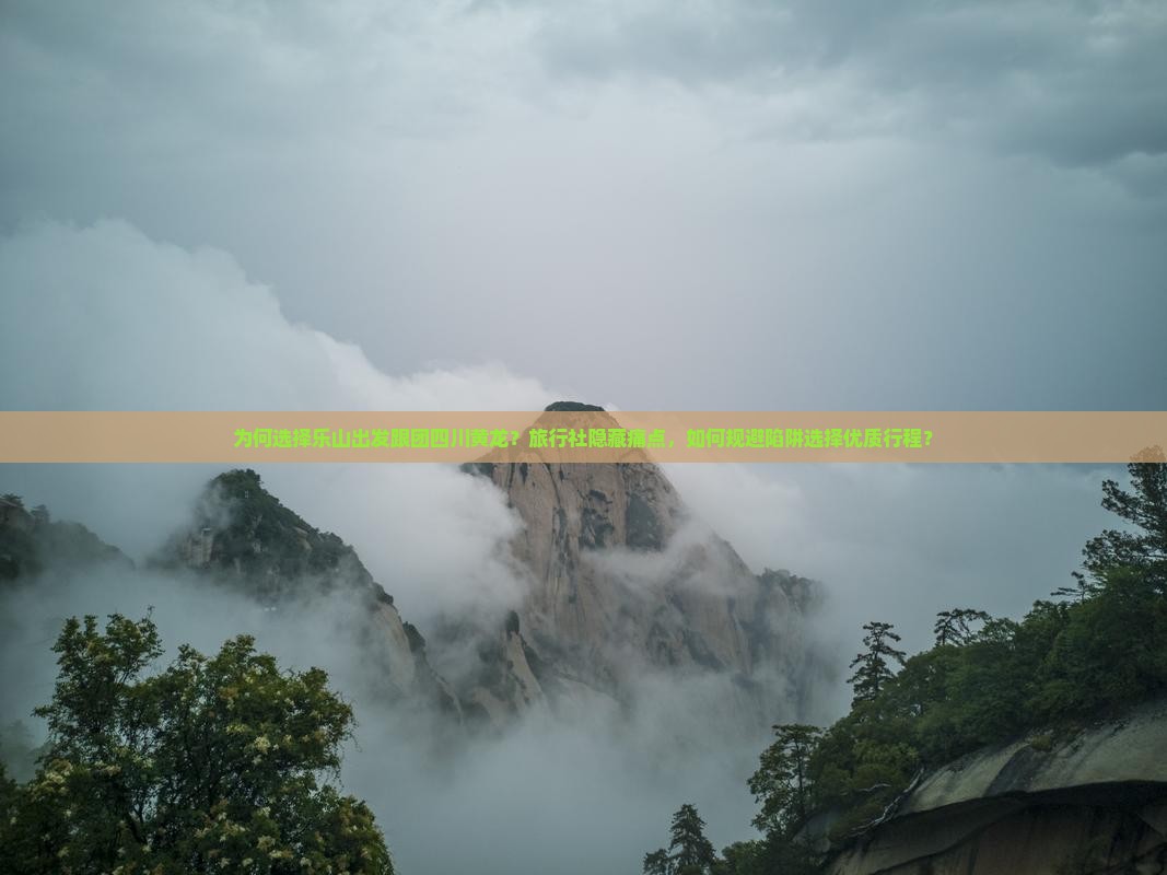 为何选择乐山出发跟团四川黄龙？旅行社隐藏痛点，如何规避陷阱选择优质行程？