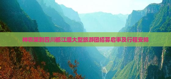 神农架到四川都江堰大型旅游团招募启事及行程安排