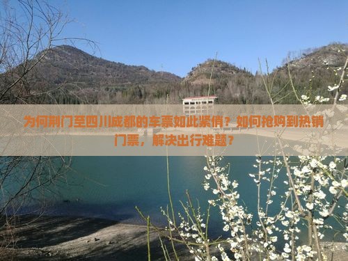 为何荆门至四川成都的车票如此紧俏？如何抢购到热销门票，解决出行难题？