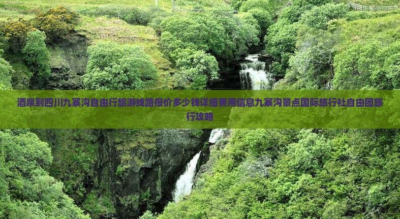 酒泉到四川九寨沟自由行旅游线路报价多少钱详细费用信息九寨沟景点国际旅行社自由团旅行攻略