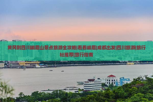黄冈到四川峨眉山景点旅游全攻略|看看峨眉|成都出发|四川旅游|旅行社推荐|旅行指南