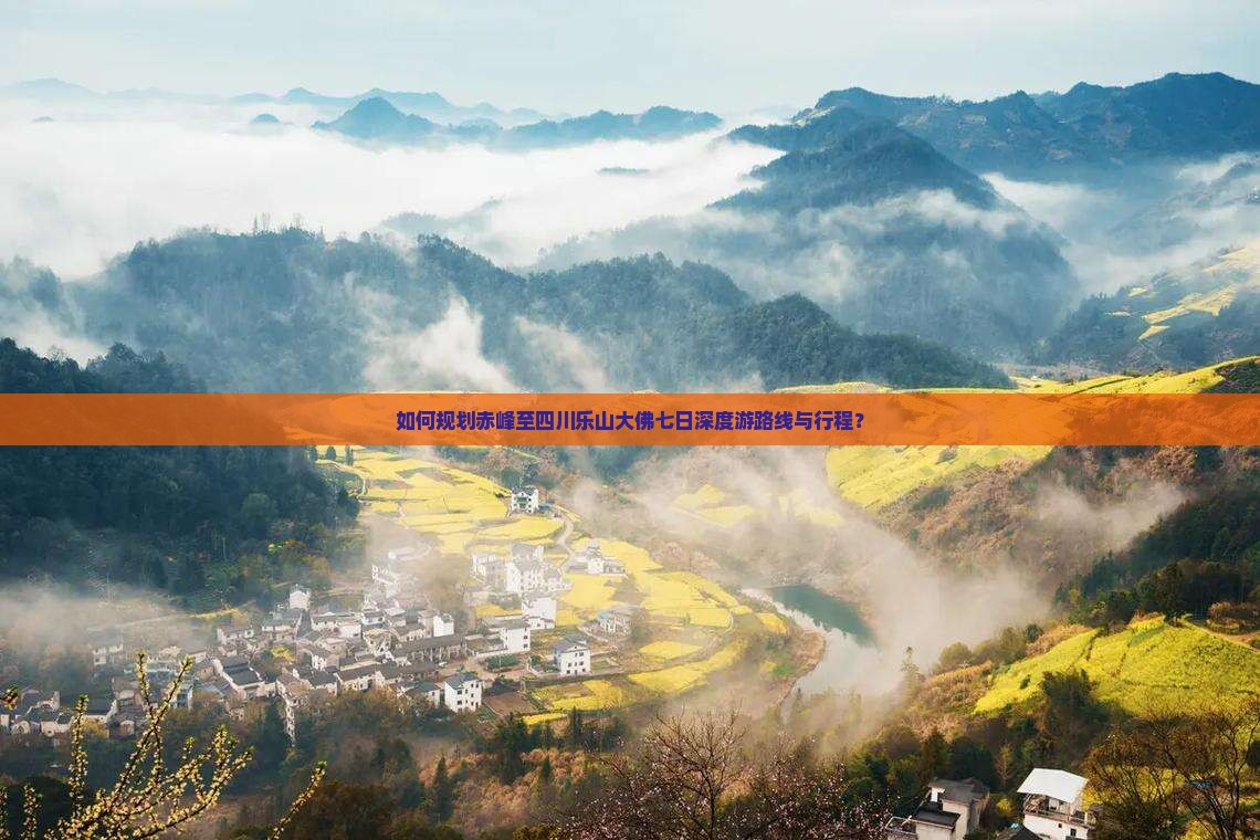 如何规划赤峰至四川乐山大佛七日深度游路线与行程？