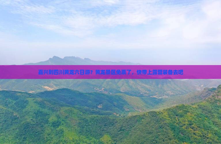 嘉兴到四川黄龙六日游？黄龙景区免票了，快带上露营装备去吧