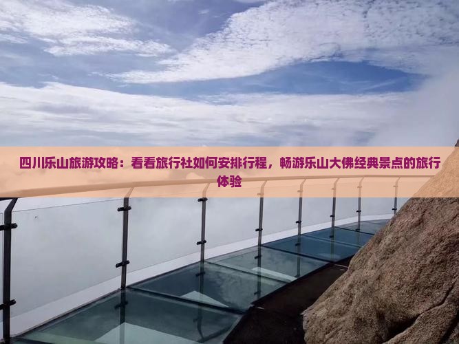 四川乐山旅游攻略：看看旅行社如何安排行程，畅游乐山大佛经典景点的旅行体验