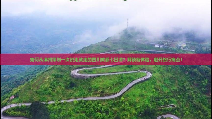 如何从滨州策划一次说走就走的四川成都七日游？解锁新体验，避开旅行痛点！