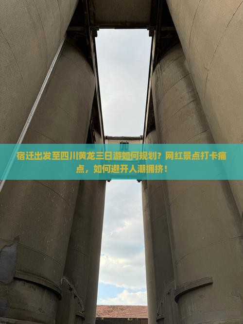宿迁出发至四川黄龙三日游如何规划？网红景点打卡痛点，如何避开人潮拥挤！