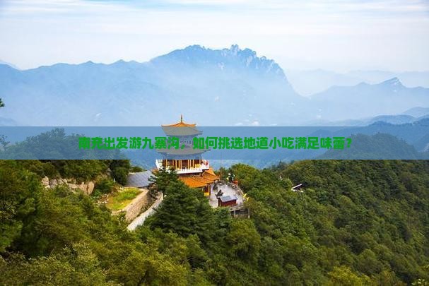 南充出发游九寨沟，如何挑选地道小吃满足味蕾？
