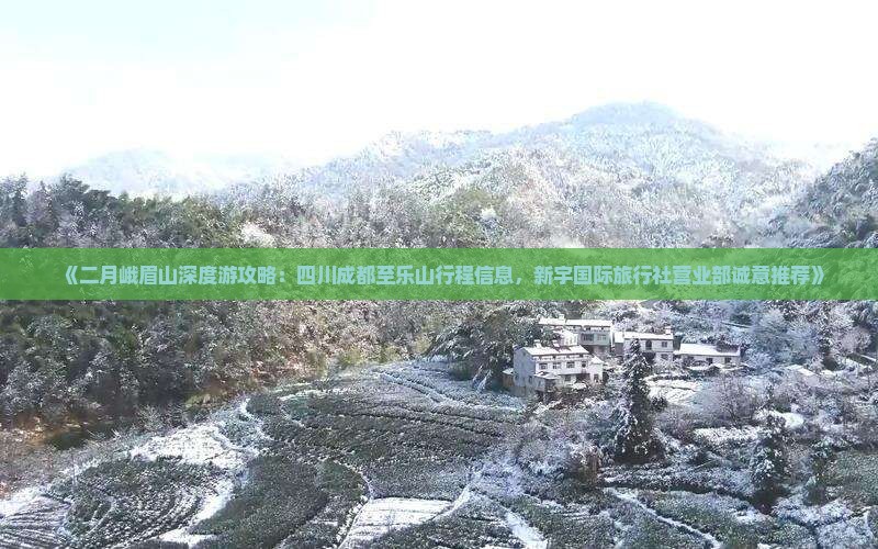 《二月峨眉山深度游攻略：四川成都至乐山行程信息，新宇国际旅行社营业部诚意推荐》