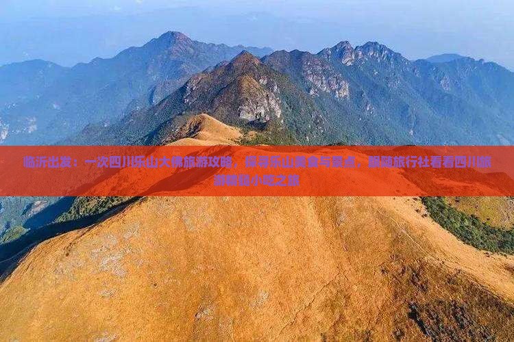 临沂出发：一次四川乐山大佛旅游攻略，探寻乐山美食与景点，跟随旅行社看看四川旅游精髓小吃之旅