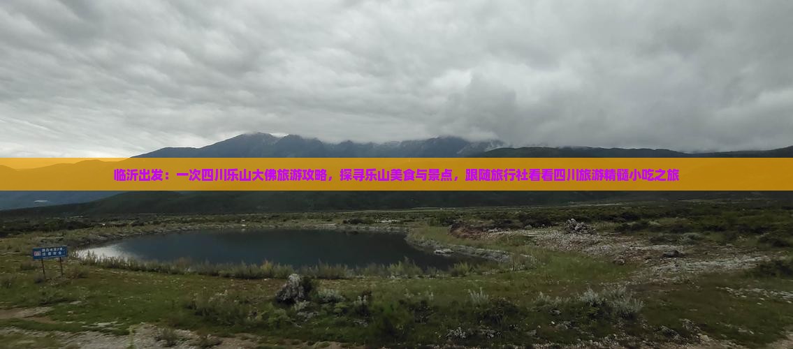 临沂出发：一次四川乐山大佛旅游攻略，探寻乐山美食与景点，跟随旅行社看看四川旅游精髓小吃之旅