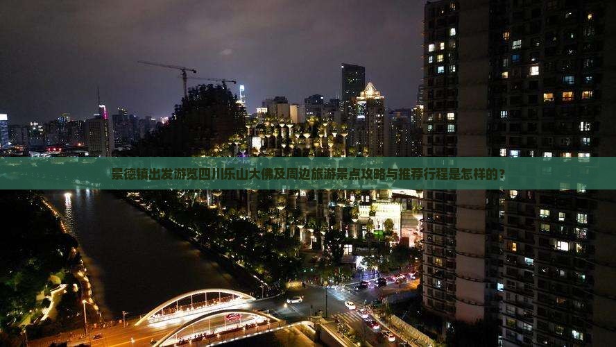 景德镇出发游览四川乐山大佛及周边旅游景点攻略与推荐行程是怎样的？
