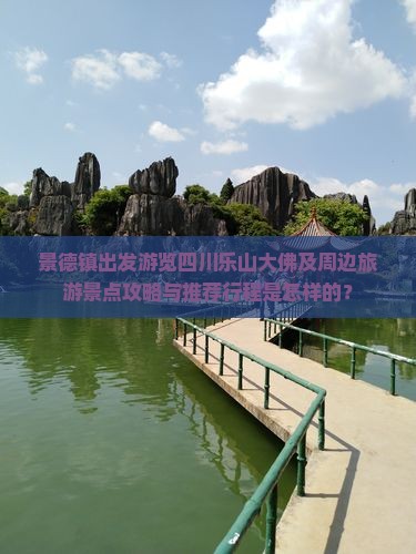 景德镇出发游览四川乐山大佛及周边旅游景点攻略与推荐行程是怎样的？