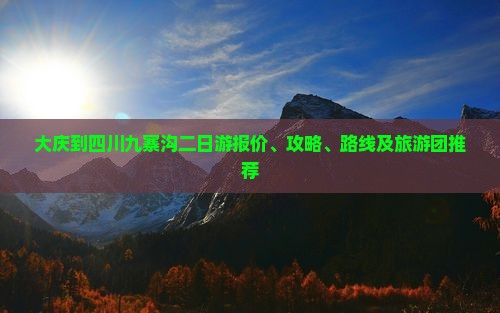 大庆到四川九寨沟二日游报价、攻略、路线及旅游团推荐