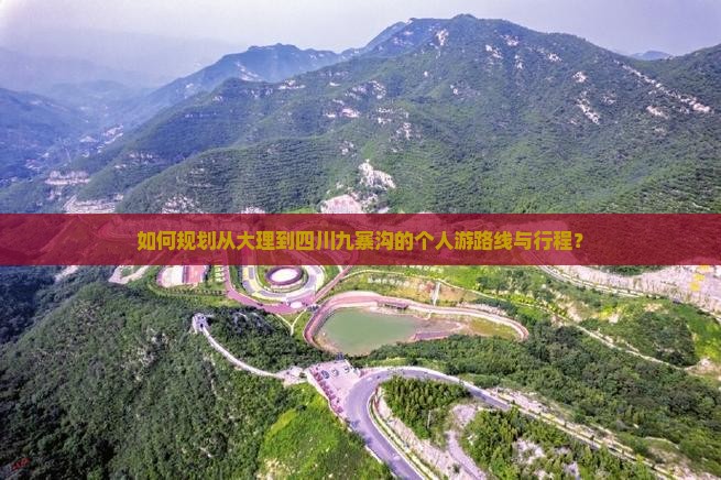 如何规划从大理到四川九寨沟的个人游路线与行程？